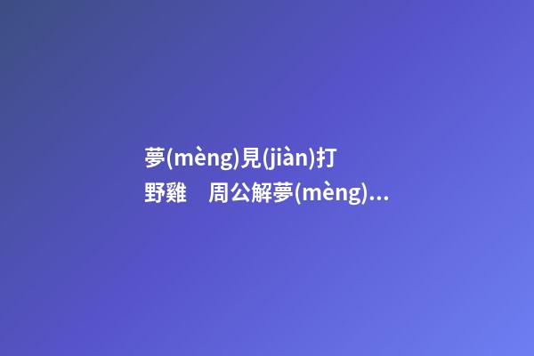 夢(mèng)見(jiàn)打野雞　周公解夢(mèng)之夢(mèng)到打野雞